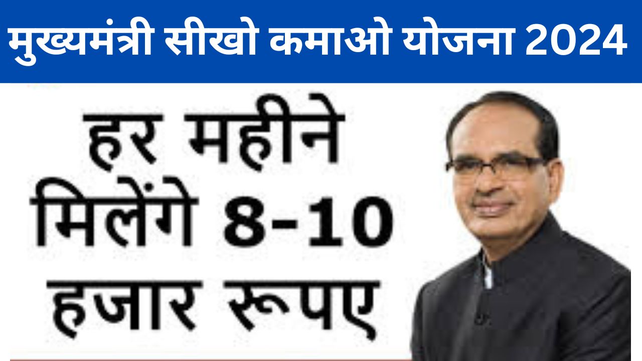 Sikho Kamao Yojana 2024 मुख्यमंत्री ​सीखो कमाओ योजना काम सीखो और हर महीने 10 हजार कमाओ,