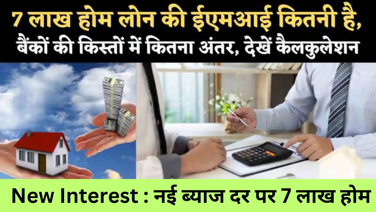 New Interest : नई ब्याज दर पर 7 लाख होम लोन के लिए ईएमआई क्या है