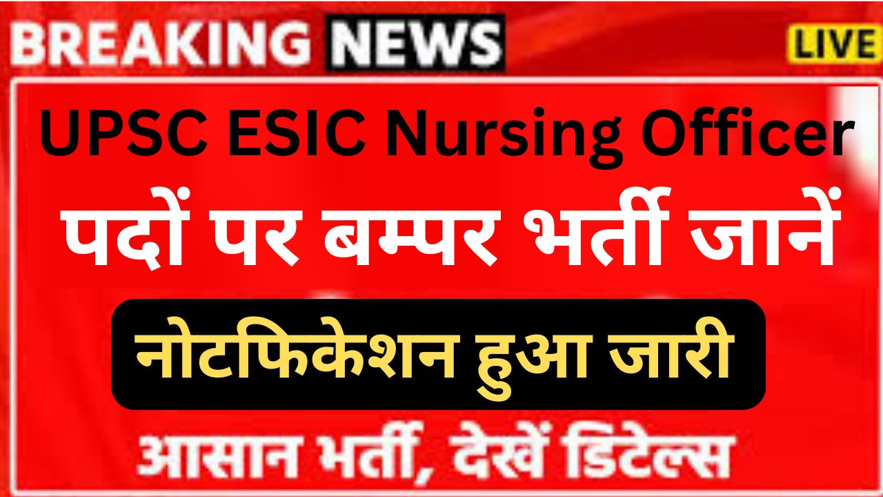 UPSC ESIC Nursing Officer Recruitment 2024 यूपीएससी ईएसआईसी नर्सिंग अधिकारी ने निकाली भर्ती यहां से भरें आवेदन फॉर्म